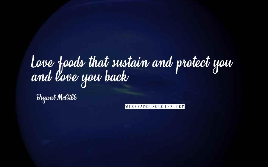 Bryant McGill Quotes: Love foods that sustain and protect you, and love you back.