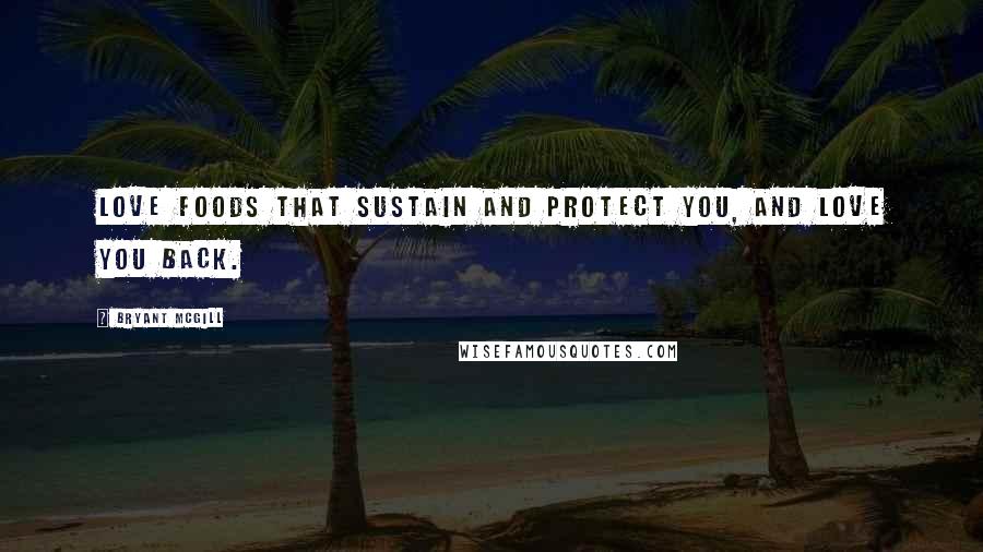Bryant McGill Quotes: Love foods that sustain and protect you, and love you back.