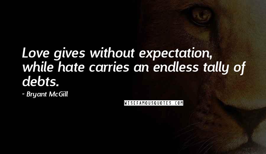 Bryant McGill Quotes: Love gives without expectation, while hate carries an endless tally of debts.