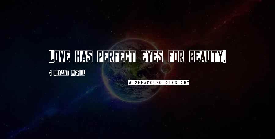 Bryant McGill Quotes: Love has perfect eyes for beauty.