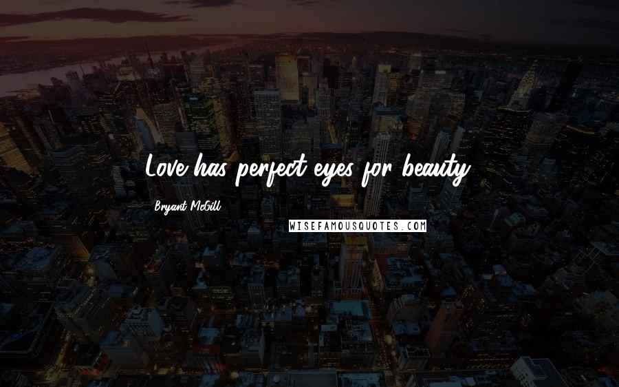 Bryant McGill Quotes: Love has perfect eyes for beauty.