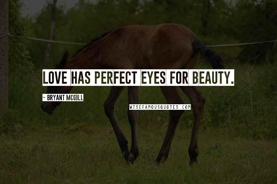 Bryant McGill Quotes: Love has perfect eyes for beauty.