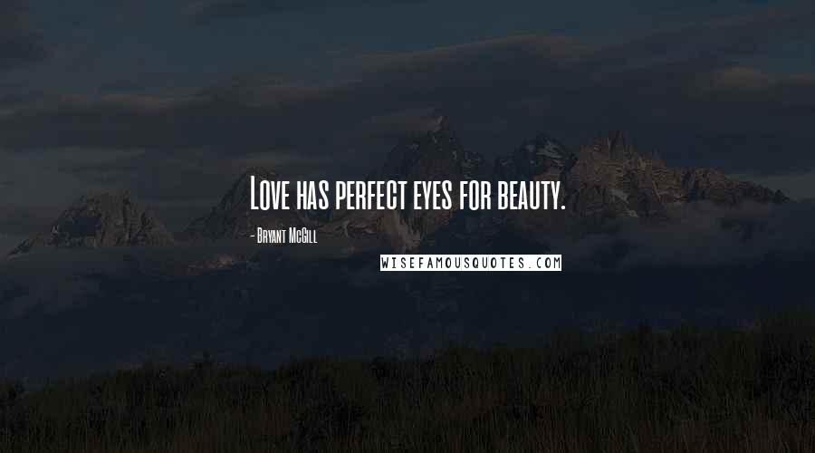 Bryant McGill Quotes: Love has perfect eyes for beauty.