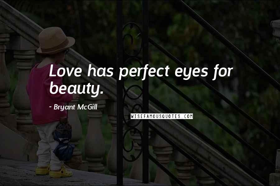 Bryant McGill Quotes: Love has perfect eyes for beauty.