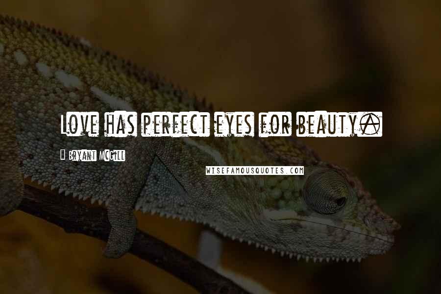 Bryant McGill Quotes: Love has perfect eyes for beauty.