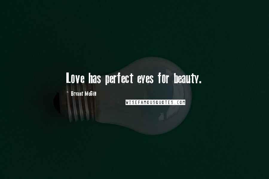 Bryant McGill Quotes: Love has perfect eyes for beauty.