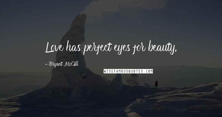 Bryant McGill Quotes: Love has perfect eyes for beauty.