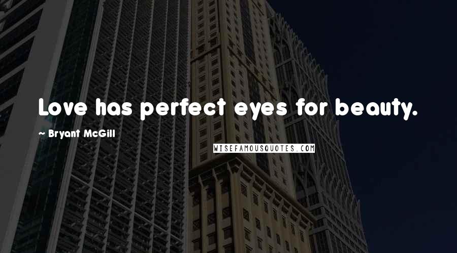 Bryant McGill Quotes: Love has perfect eyes for beauty.