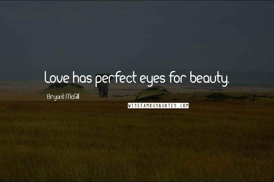 Bryant McGill Quotes: Love has perfect eyes for beauty.