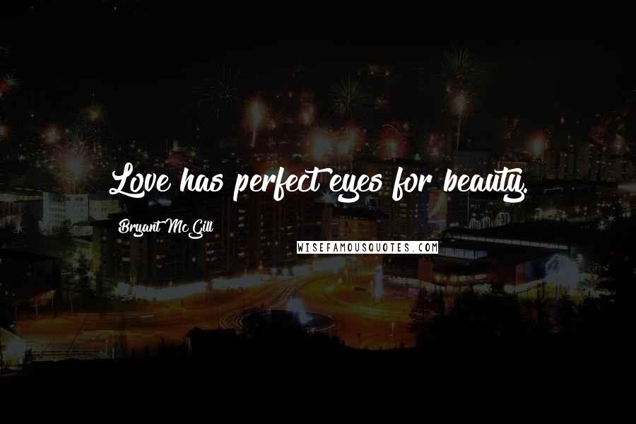 Bryant McGill Quotes: Love has perfect eyes for beauty.