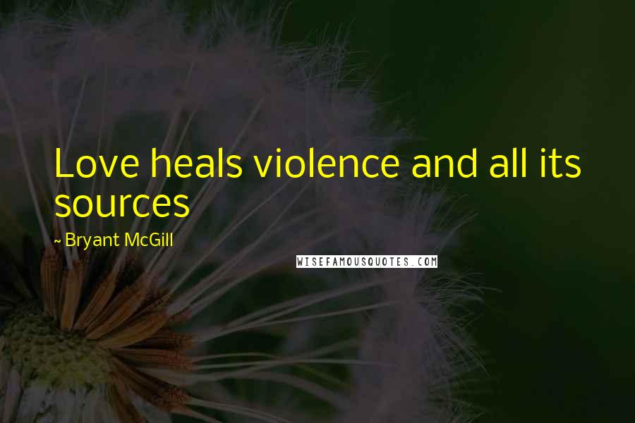 Bryant McGill Quotes: Love heals violence and all its sources