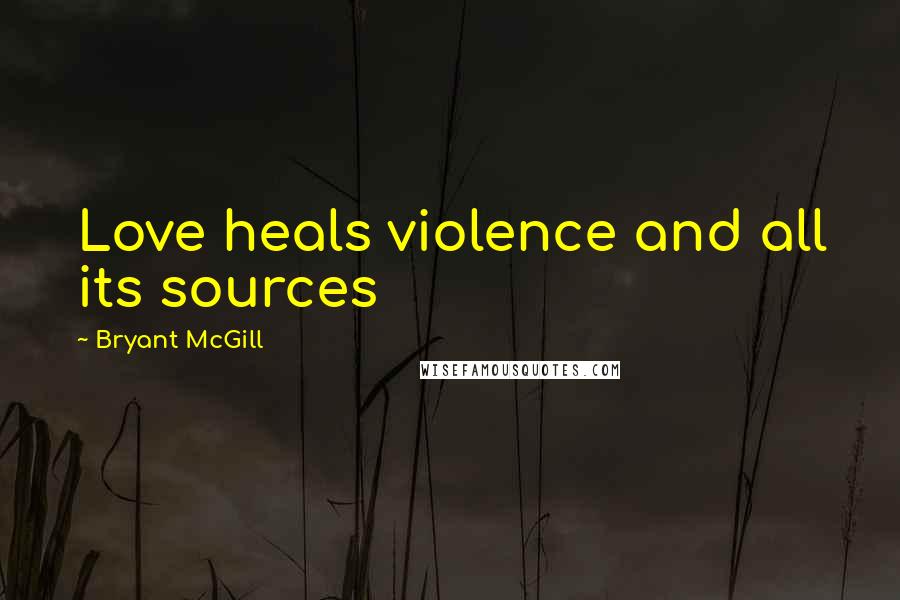 Bryant McGill Quotes: Love heals violence and all its sources