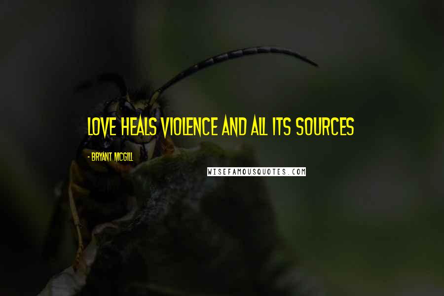 Bryant McGill Quotes: Love heals violence and all its sources