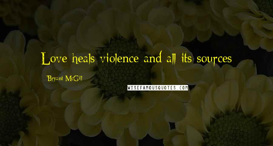 Bryant McGill Quotes: Love heals violence and all its sources