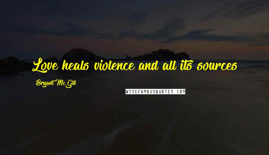 Bryant McGill Quotes: Love heals violence and all its sources