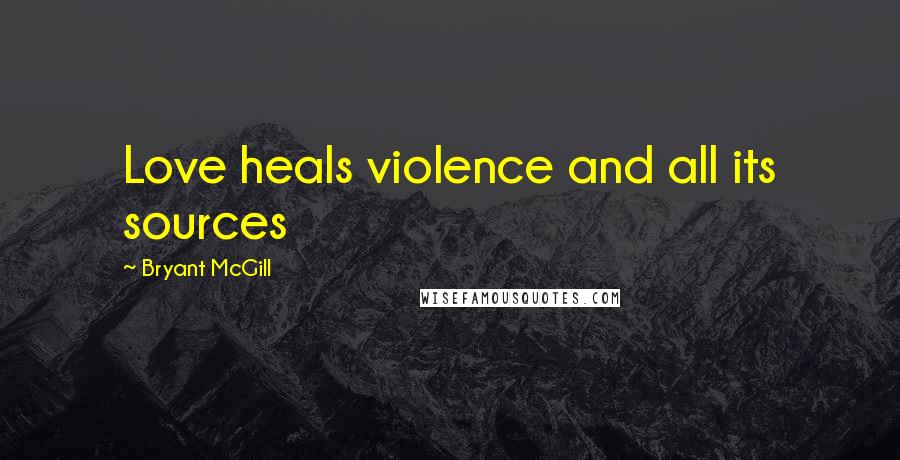 Bryant McGill Quotes: Love heals violence and all its sources