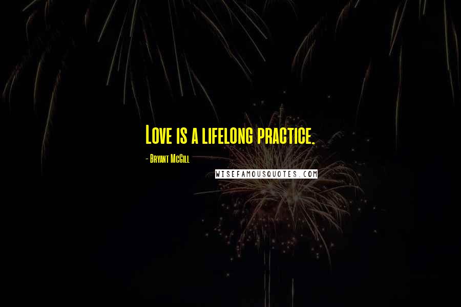 Bryant McGill Quotes: Love is a lifelong practice.