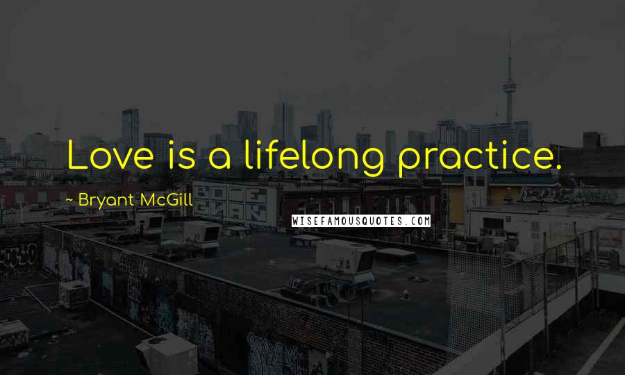 Bryant McGill Quotes: Love is a lifelong practice.