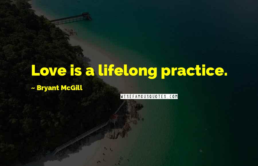 Bryant McGill Quotes: Love is a lifelong practice.