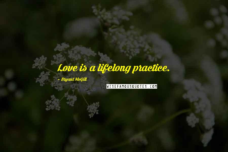 Bryant McGill Quotes: Love is a lifelong practice.