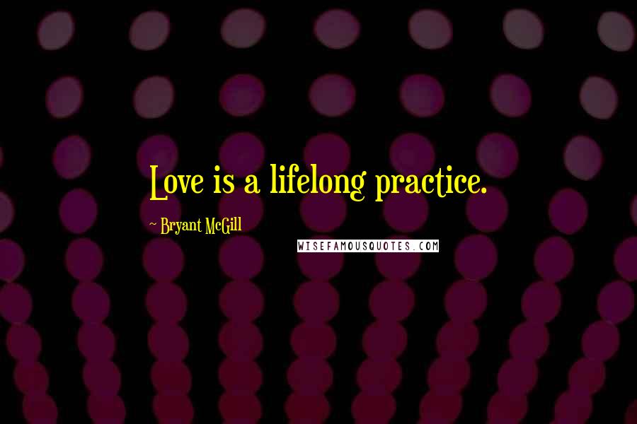 Bryant McGill Quotes: Love is a lifelong practice.