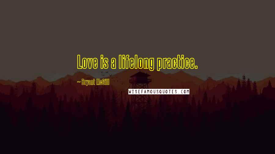 Bryant McGill Quotes: Love is a lifelong practice.