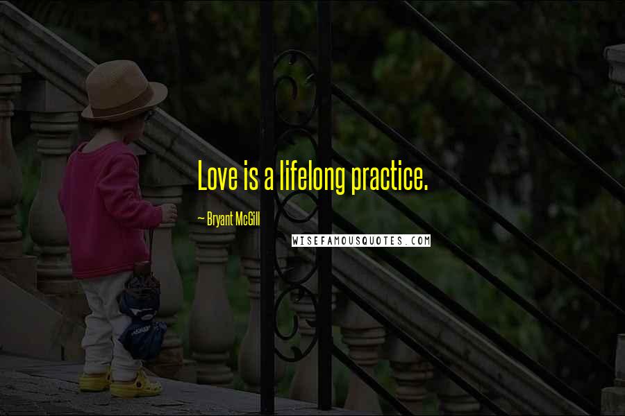 Bryant McGill Quotes: Love is a lifelong practice.