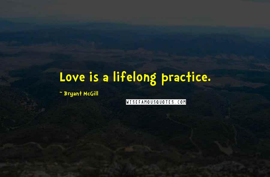 Bryant McGill Quotes: Love is a lifelong practice.