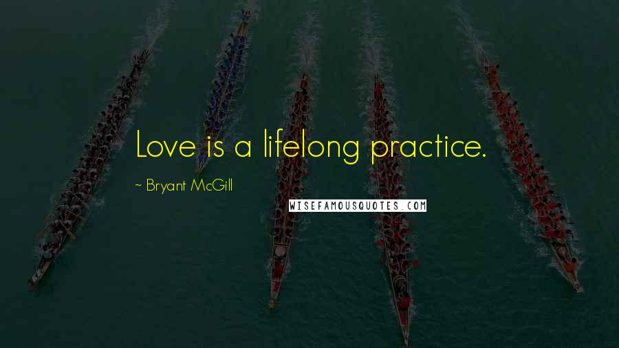 Bryant McGill Quotes: Love is a lifelong practice.