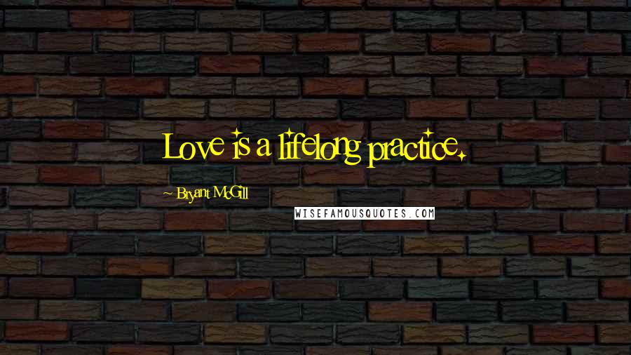 Bryant McGill Quotes: Love is a lifelong practice.