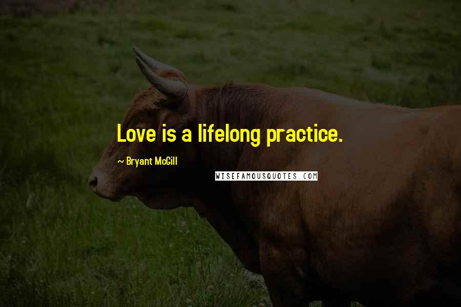 Bryant McGill Quotes: Love is a lifelong practice.