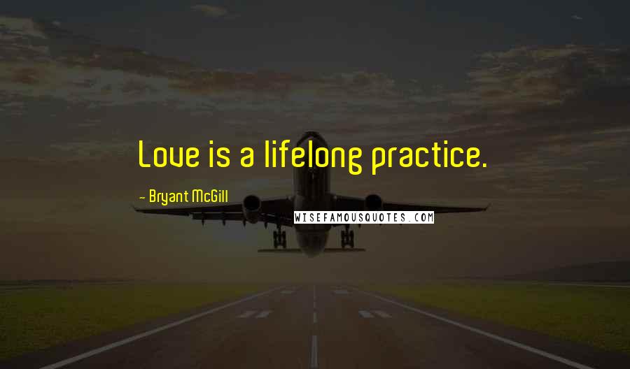 Bryant McGill Quotes: Love is a lifelong practice.