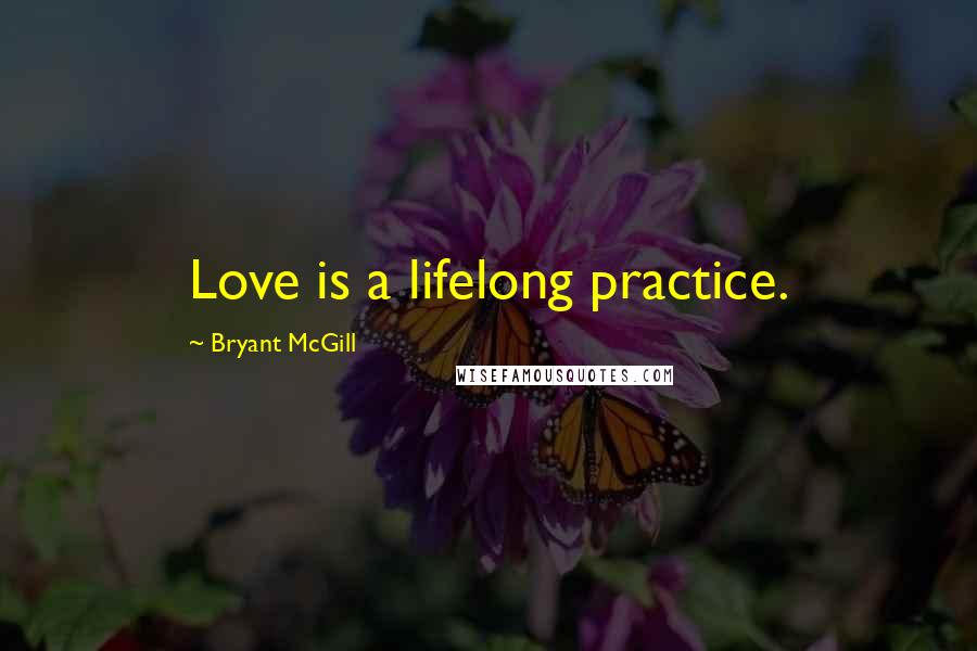 Bryant McGill Quotes: Love is a lifelong practice.