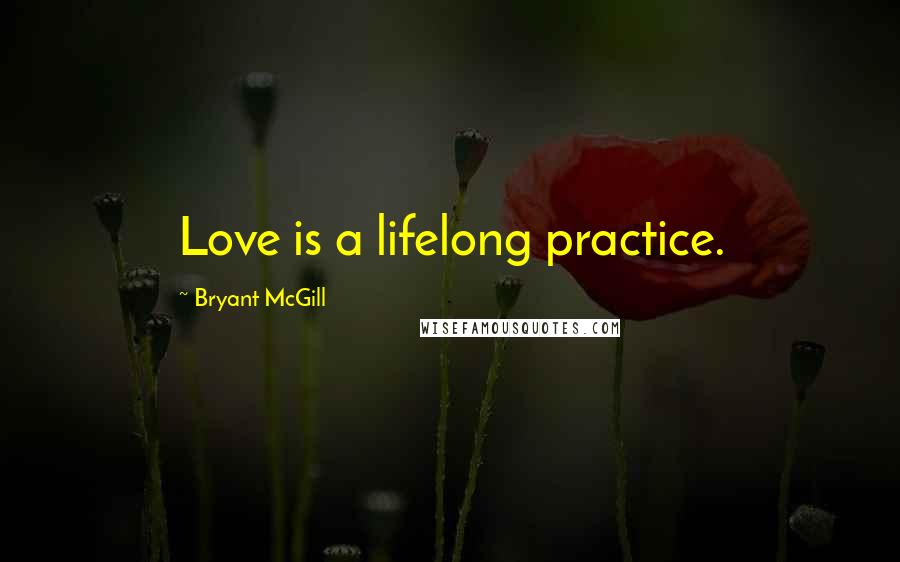 Bryant McGill Quotes: Love is a lifelong practice.