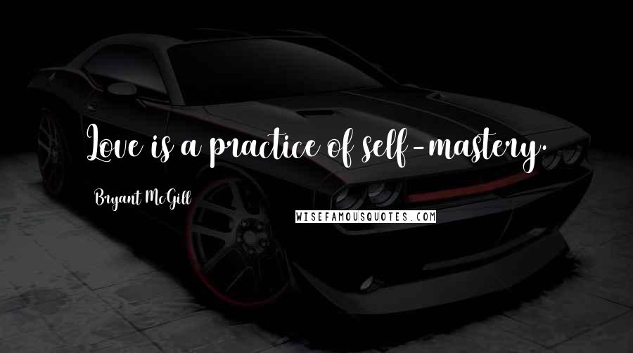 Bryant McGill Quotes: Love is a practice of self-mastery.