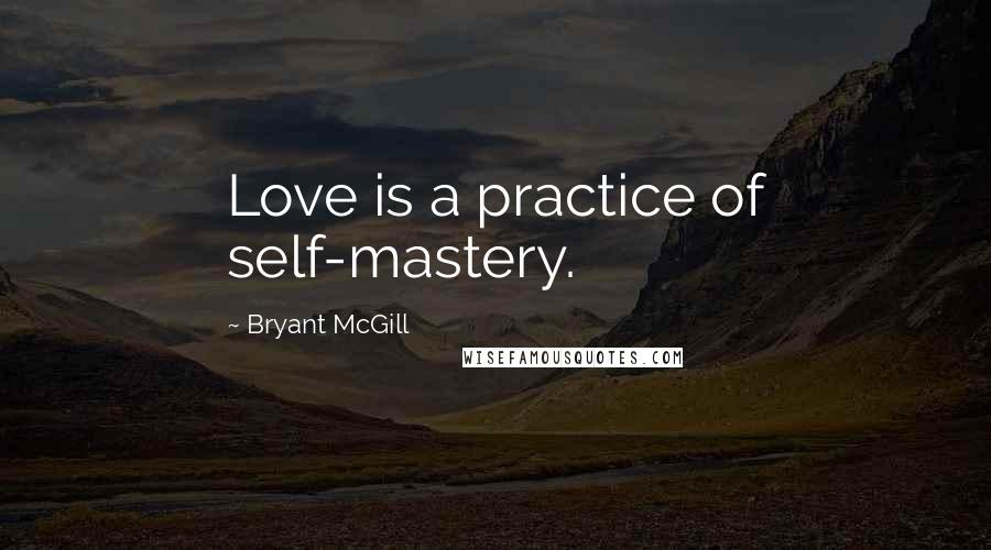 Bryant McGill Quotes: Love is a practice of self-mastery.