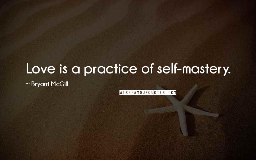 Bryant McGill Quotes: Love is a practice of self-mastery.