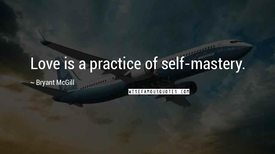 Bryant McGill Quotes: Love is a practice of self-mastery.