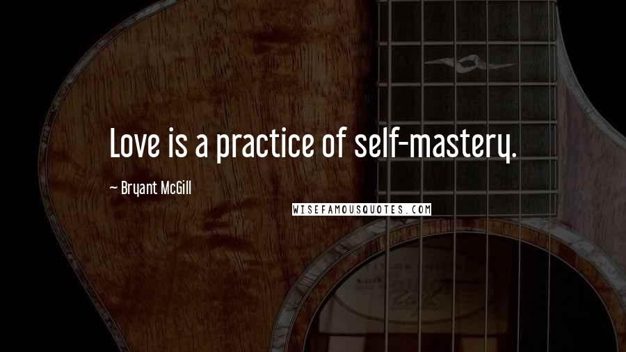 Bryant McGill Quotes: Love is a practice of self-mastery.