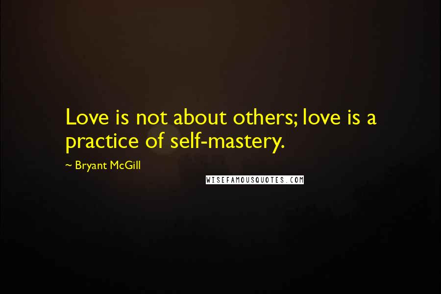 Bryant McGill Quotes: Love is not about others; love is a practice of self-mastery.