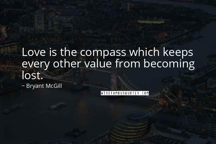 Bryant McGill Quotes: Love is the compass which keeps every other value from becoming lost.