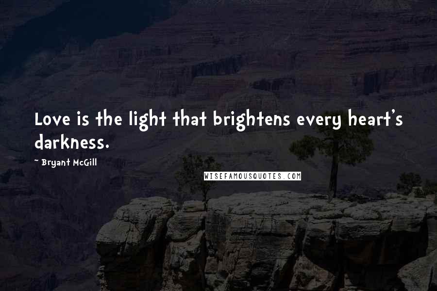 Bryant McGill Quotes: Love is the light that brightens every heart's darkness.