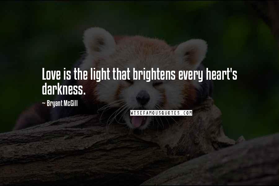 Bryant McGill Quotes: Love is the light that brightens every heart's darkness.