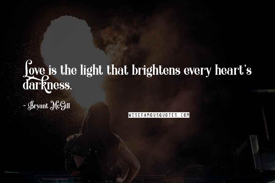 Bryant McGill Quotes: Love is the light that brightens every heart's darkness.
