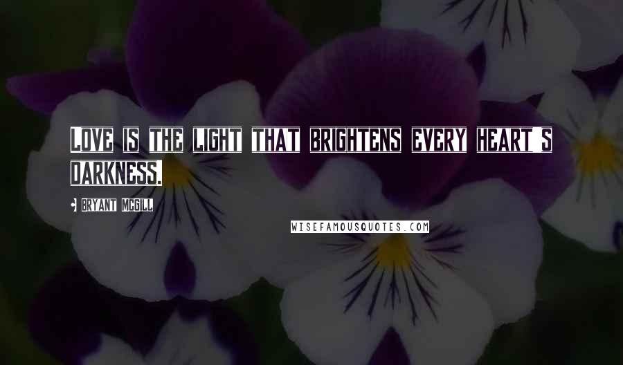 Bryant McGill Quotes: Love is the light that brightens every heart's darkness.