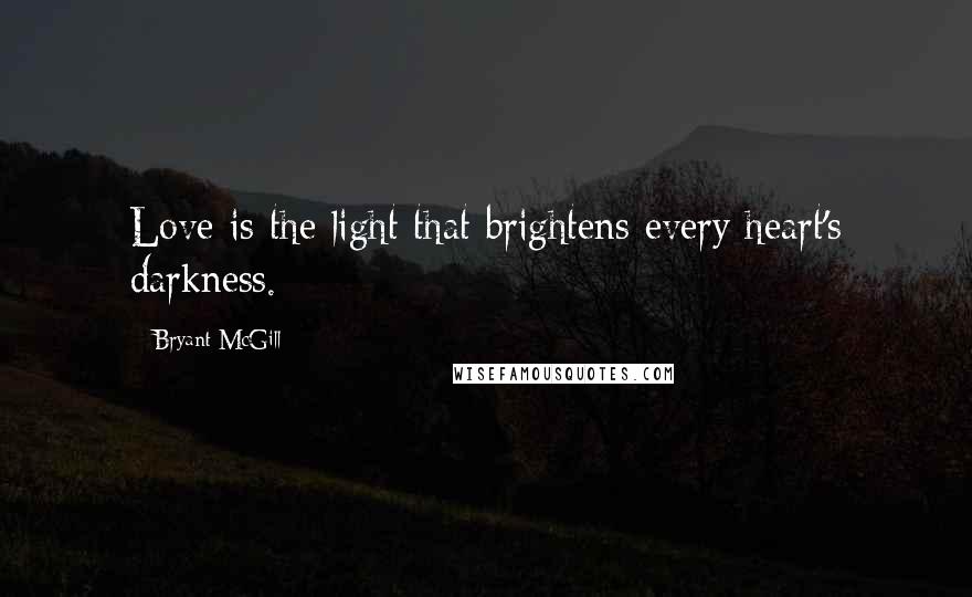 Bryant McGill Quotes: Love is the light that brightens every heart's darkness.