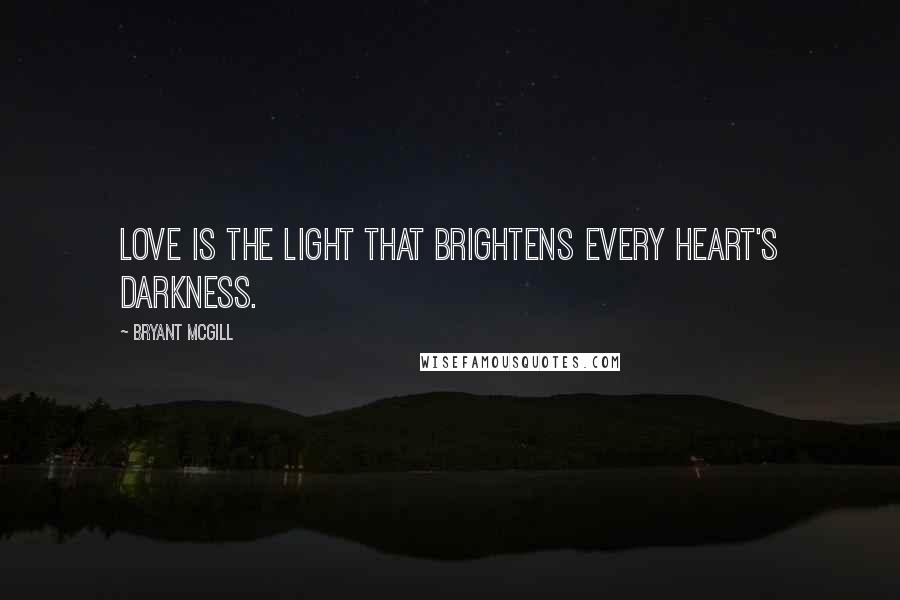 Bryant McGill Quotes: Love is the light that brightens every heart's darkness.