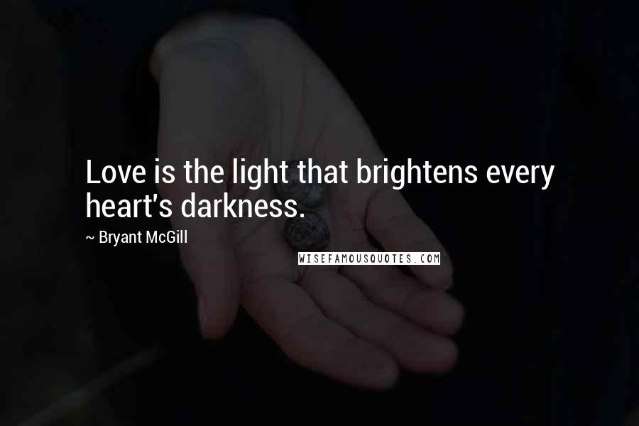 Bryant McGill Quotes: Love is the light that brightens every heart's darkness.