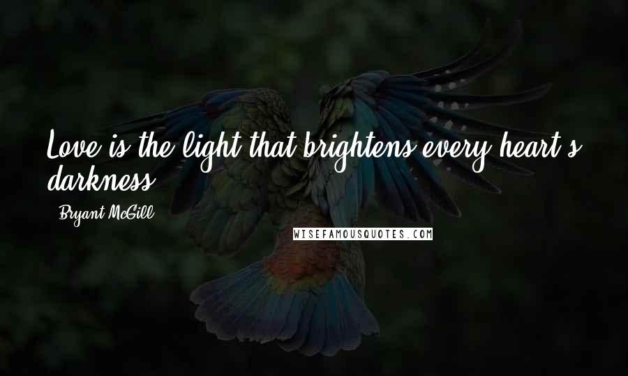 Bryant McGill Quotes: Love is the light that brightens every heart's darkness.