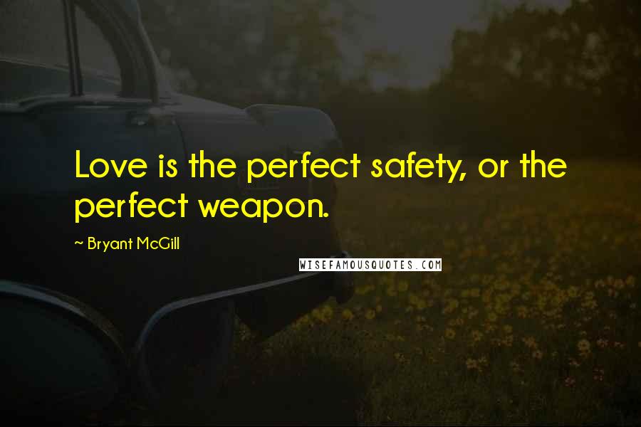 Bryant McGill Quotes: Love is the perfect safety, or the perfect weapon.